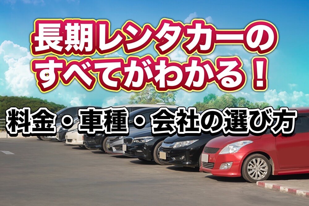 長期レンタカーのすべてがわかる！料金・車種・会社の選び方