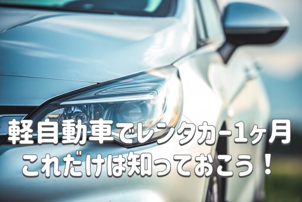 軽自動車でレンタカー1ヶ月、これだけは知っておこう！