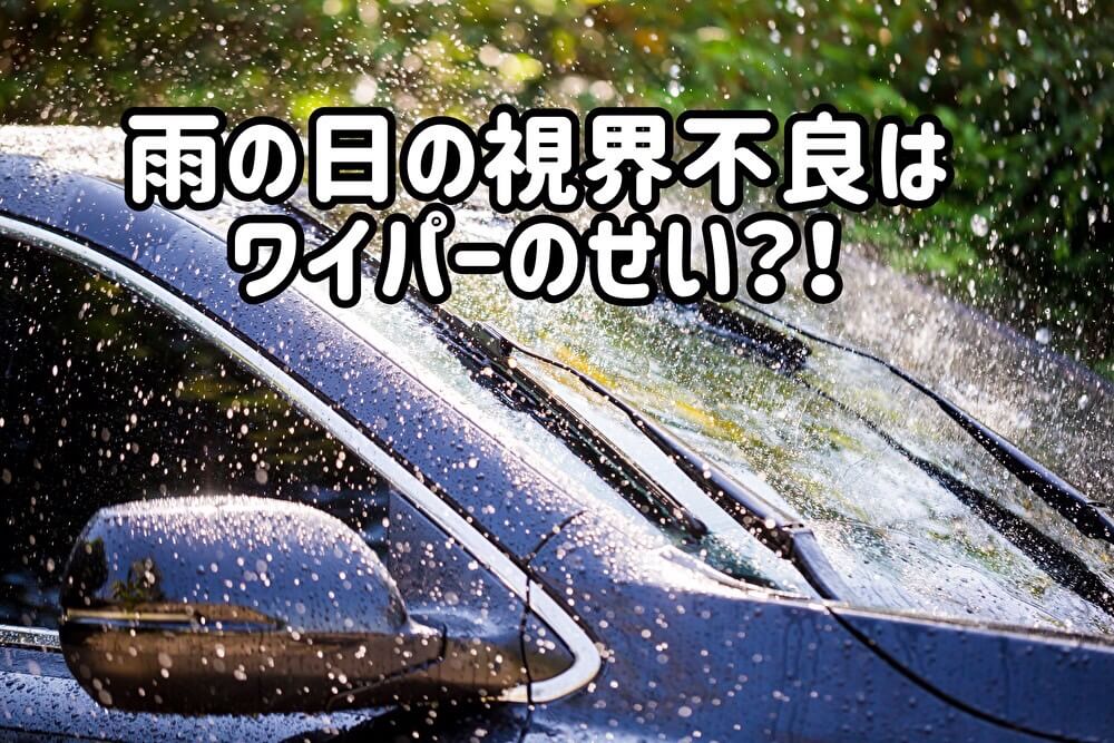 雨の日の視界不良はワイパーのせい？！
