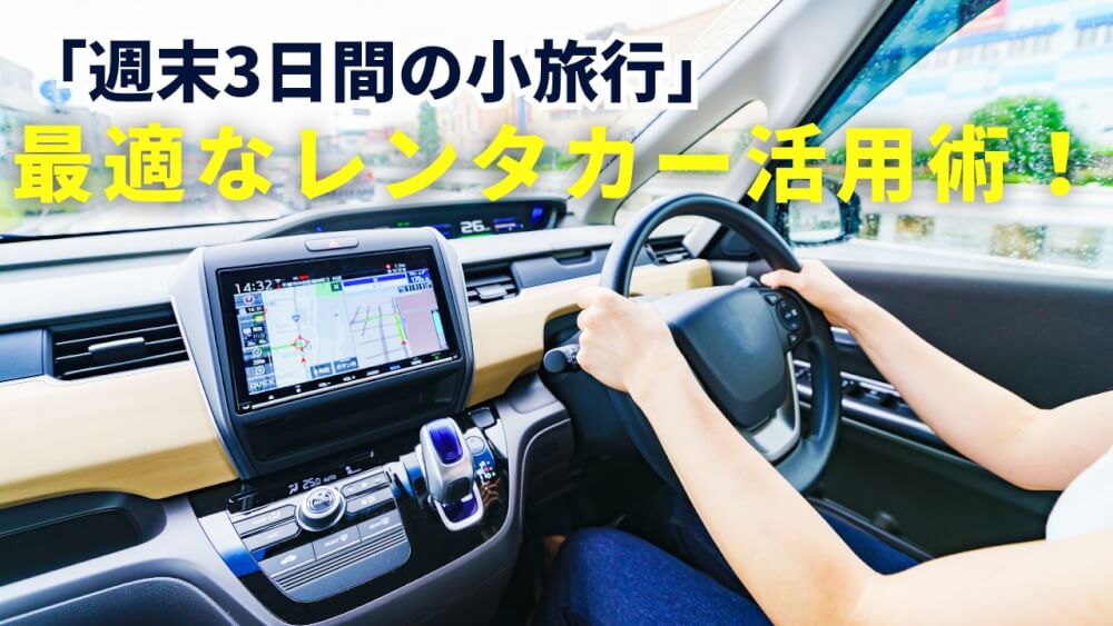 「週末3日間の小旅行」  最適なレンタカー活用術！