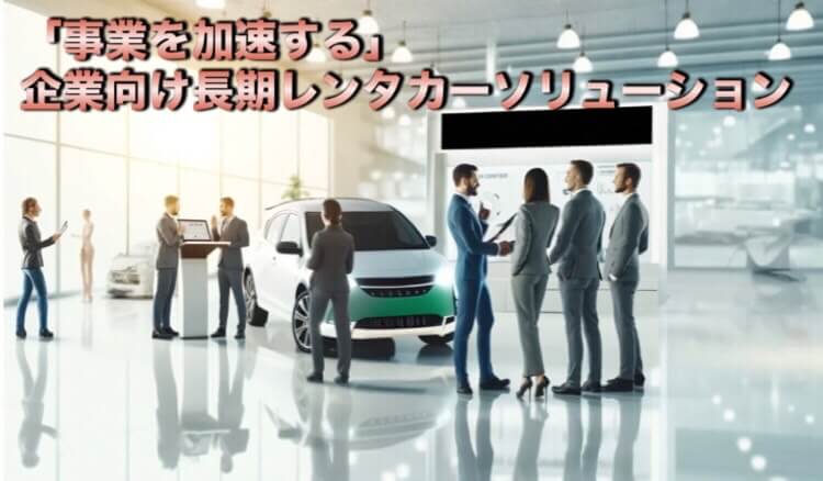 「事業を加速する」企業向け長期レンタカーソリューション