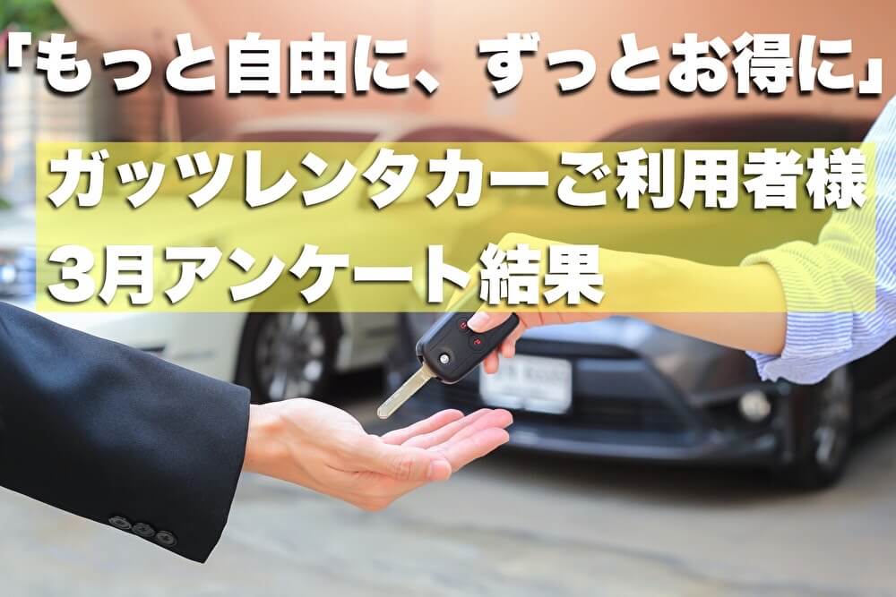 「もっと自由に、ずっとお得に」  ガッツレンタカーご利用者様3月アンケート結果