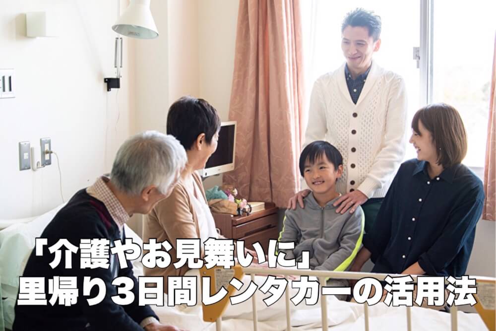 「介護やお見舞いに」 里帰り3日間レンタカーの活用法