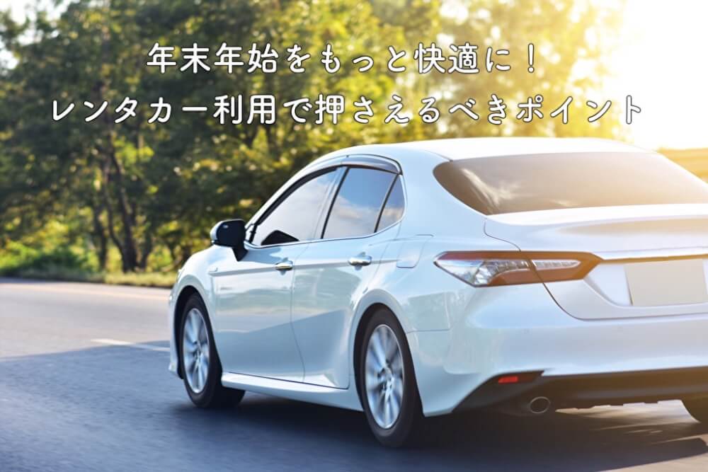 年末年始をもっと快適に！レンタカー利用で押さえるべきポイント