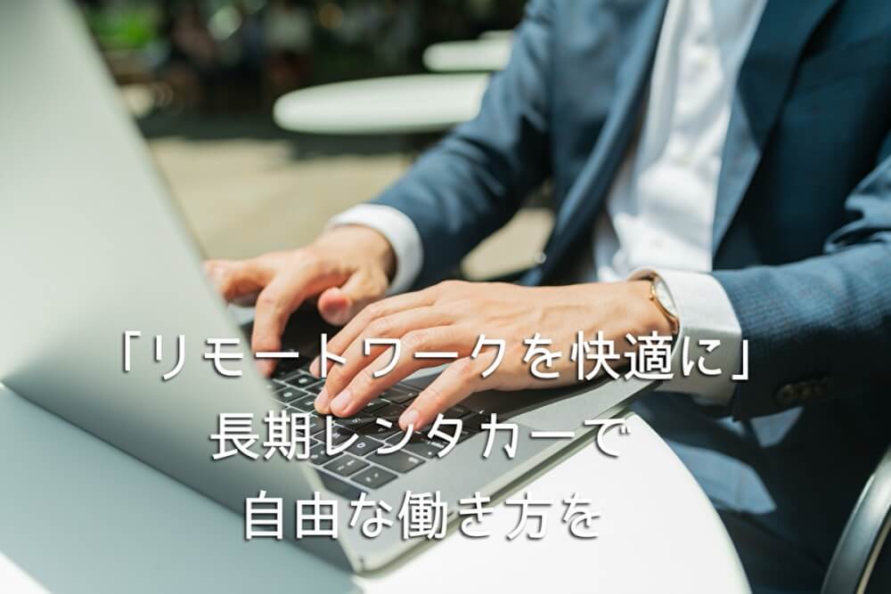 「リモートワークを快適に」長期レンタカーで自由な働き方を