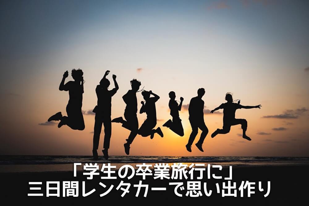 「学生の卒業旅行に」三日間レンタカーで思い出作り