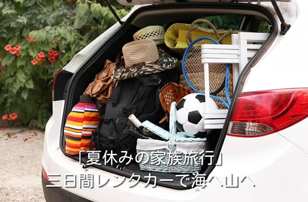 「夏休みの家族旅行」三日間レンタカーで海へ山へ