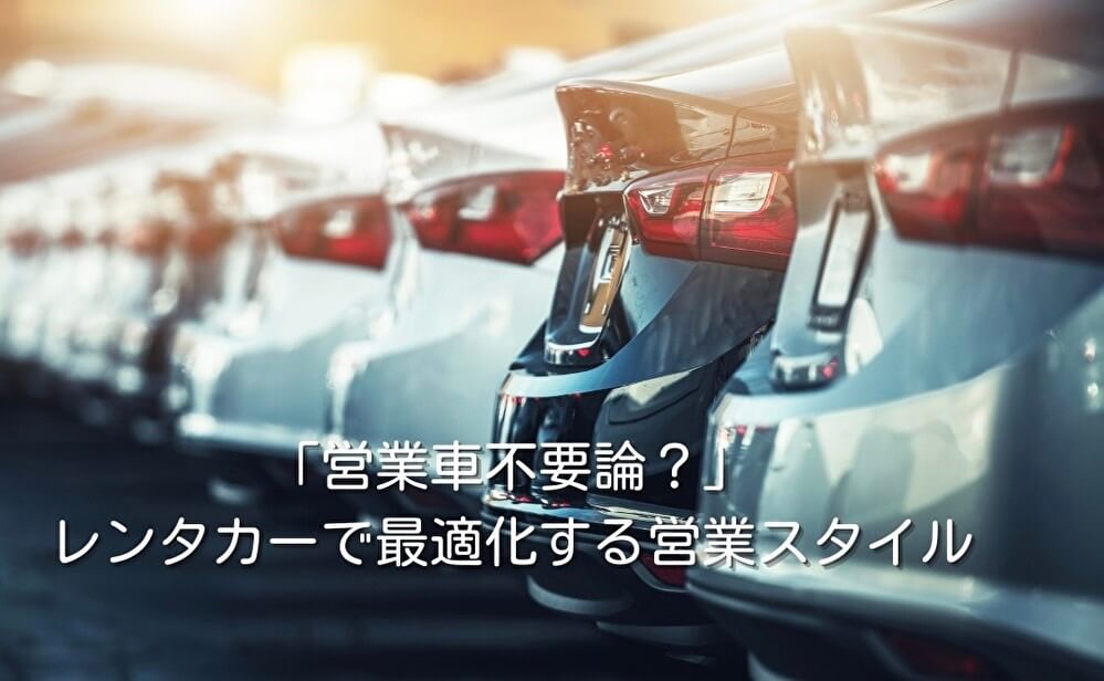 「営業車不要論？」レンタカーで最適化する営業スタイル