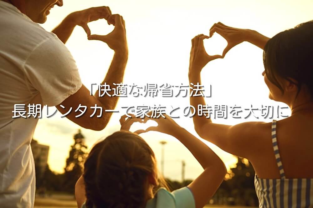 「快適な帰省方法」長期レンタカーで家族との時間を大切に