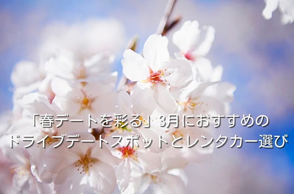 「春デートを彩る」3月におすすめのドライブデートスポットとレンタカー選び
