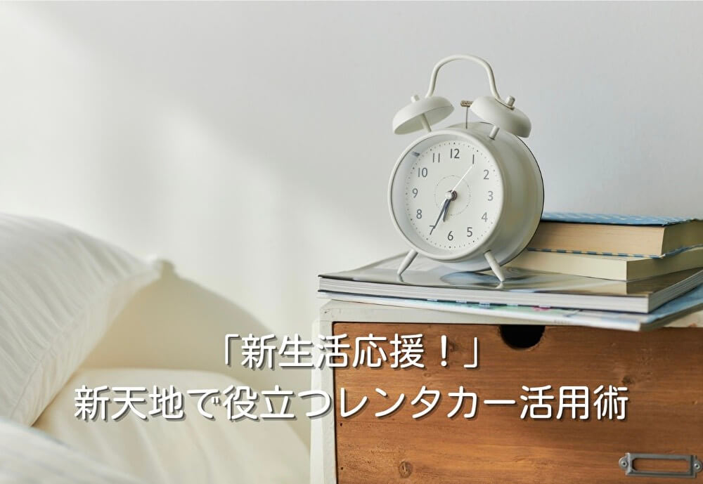 「新生活応援！」新天地で役立つレンタカー活用術