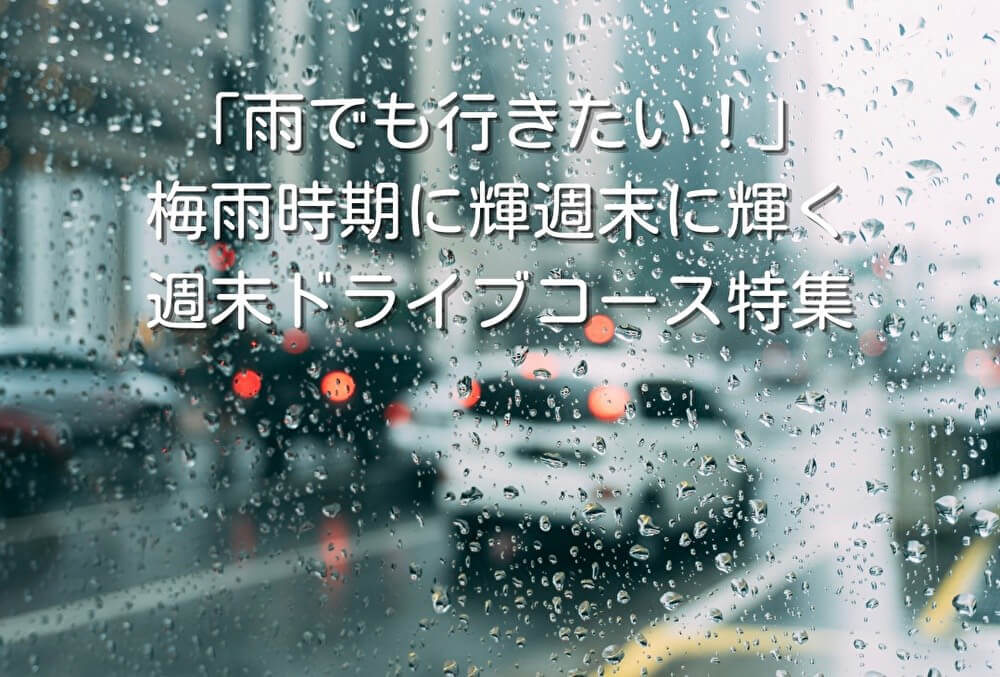 「雨でも行きたい！」梅雨時期に輝く週末ドライブコース特集