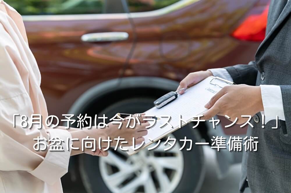 「8月の予約は今がラストチャンス！」お盆に向けたレンタカー準備術