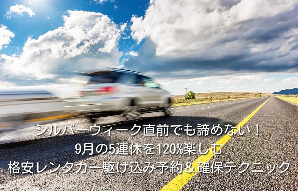 シルバーウィーク直前でも諦めない！9月の5連休を120%楽しむ格安レンタカー駆け込み予約＆確保テクニック