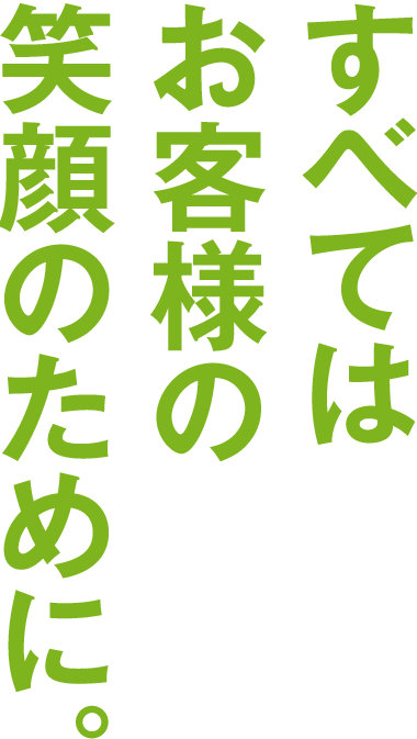 すべてはお客様の笑顔のために