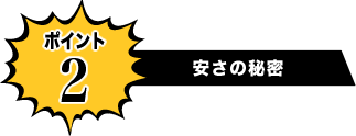 安さの秘密 ポイント2