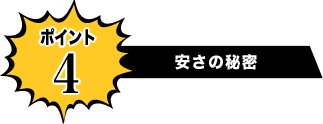 安さの秘密 ポイント4