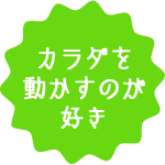 カラダを動かすのが好き